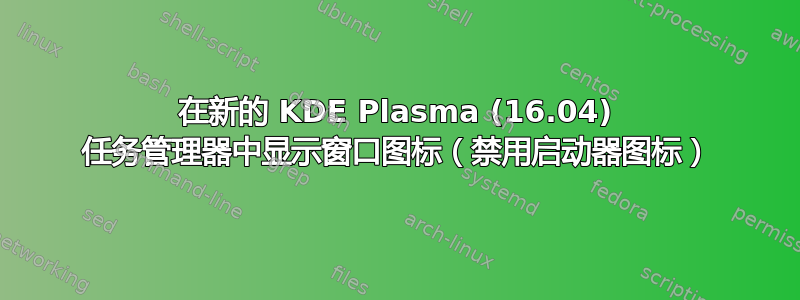 在新的 KDE Plasma (16.04) 任务管理器中显示窗口图标（禁用启动器图标）