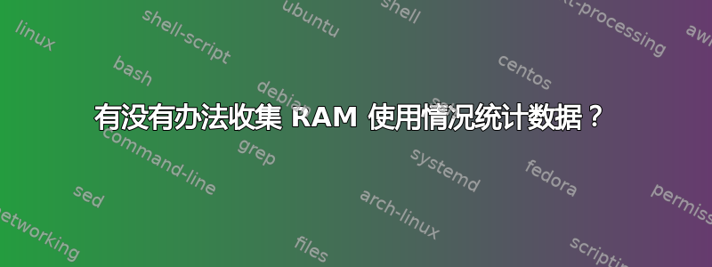 有没有办法收集 RAM 使用情况统计数据？