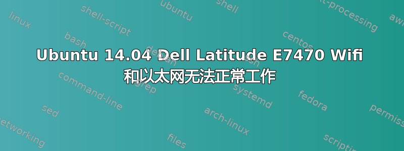 Ubuntu 14.04 Dell Latitude E7470 Wifi 和以太网无法正常工作