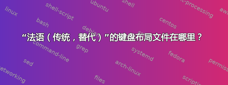 “法语（传统，替代）”的键盘布局文件在哪里？