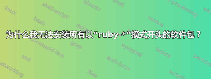 为什么我无法安装所有以“ruby-*”模式开头的软件包？