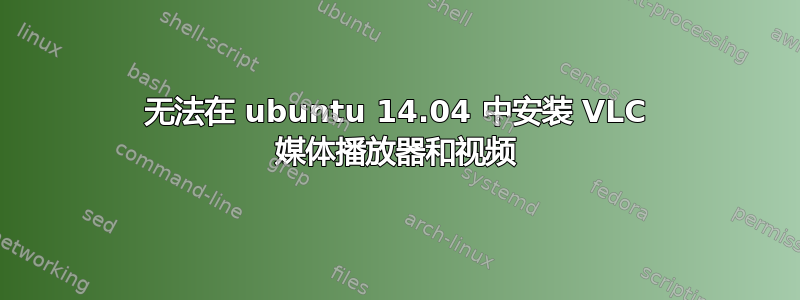 无法在 ubuntu 14.04 中安装 VLC 媒体播放器和视频