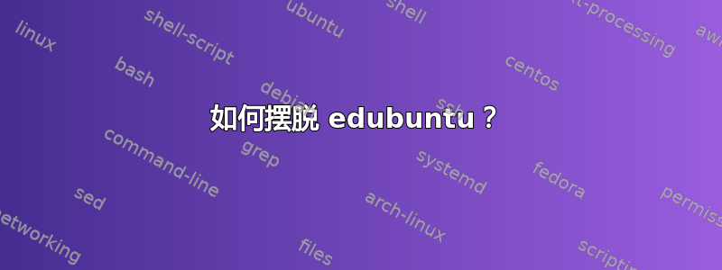 如何摆脱 edubuntu？