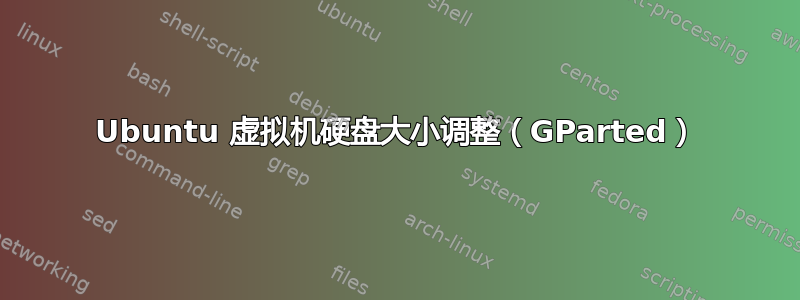 Ubuntu 虚拟机硬盘大小调整（GParted）