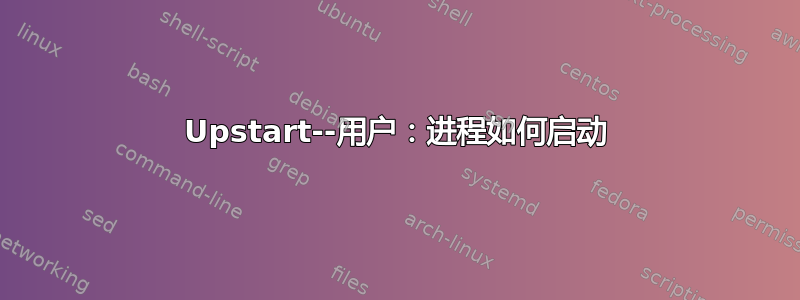 Upstart--用户：进程如何启动