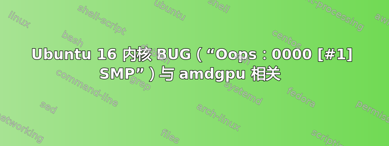 Ubuntu 16 内核 BUG（“Oops：0000 [#1] SMP”）与 amdgpu 相关 