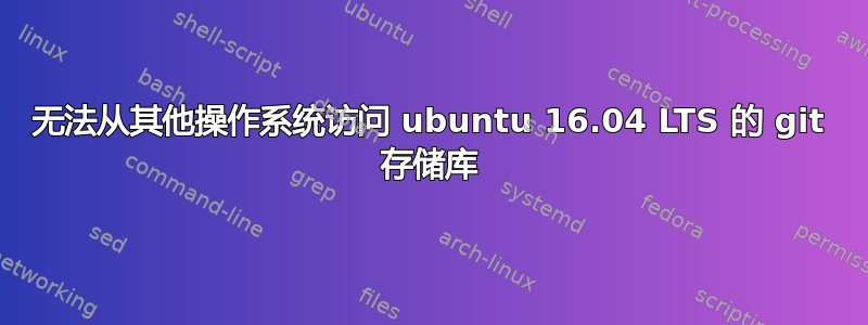 无法从其他操作系统访问 ubuntu 16.04 LTS 的 git 存储库