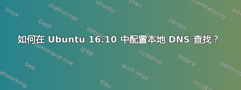 如何在 Ubuntu 16.10 中配置本地 DNS 查找？