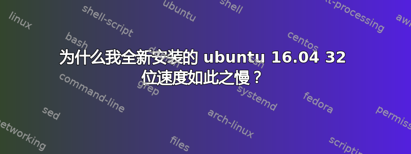 为什么我全新安装的 ubuntu 16.04 32 位速度如此之慢？