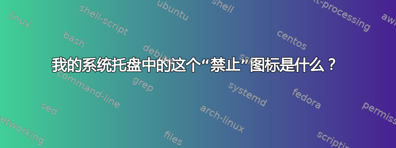 我的系统托盘中的这个“禁止”图标是什么？