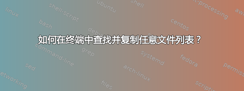 如何在终端中查找并复制任意文件列表？