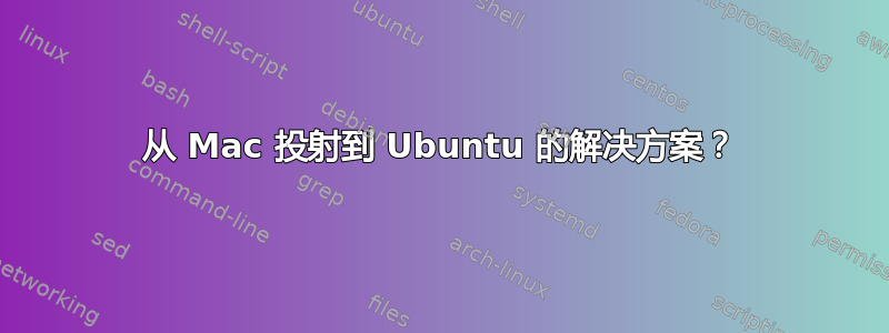 从 Mac 投射到 Ubuntu 的解决方案？