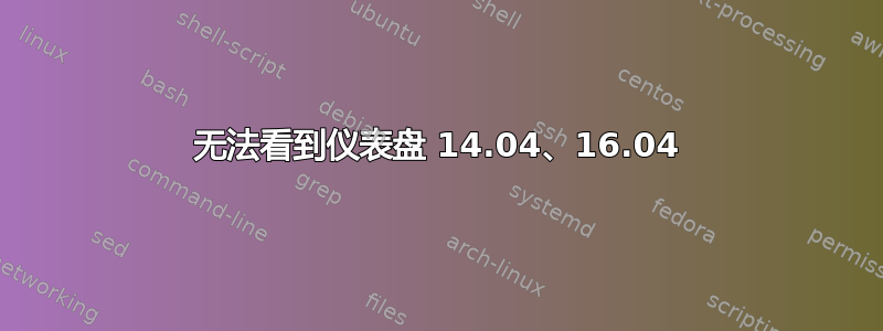 无法看到仪表盘 14.04、16.04