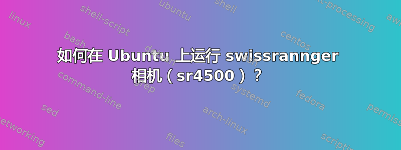 如何在 Ubuntu 上运行 swissrannger 相机（sr4500）？