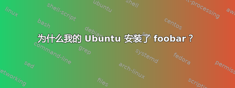 为什么我的 Ubuntu 安装了 foobar？