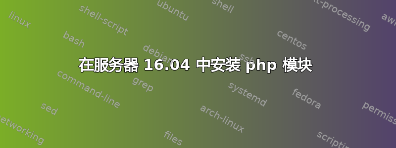 在服务器 16.04 中安装 php 模块