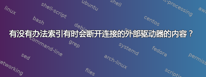 有没有办法索引有时会断开连接的外部驱动器的内容？