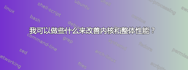 我可以做些什么来改善内核和整体性能？