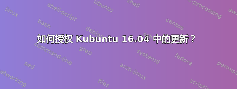 如何授权 Kubuntu 16.04 中的更新？