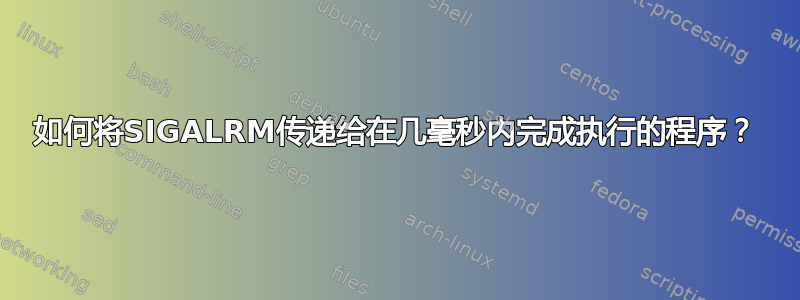 如何将SIGALRM传递给在几毫秒内完成执行的程序？