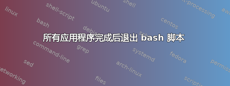 所有应用程序完成后退出 bash 脚本