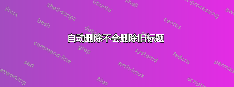 自动删除不会删除旧标题