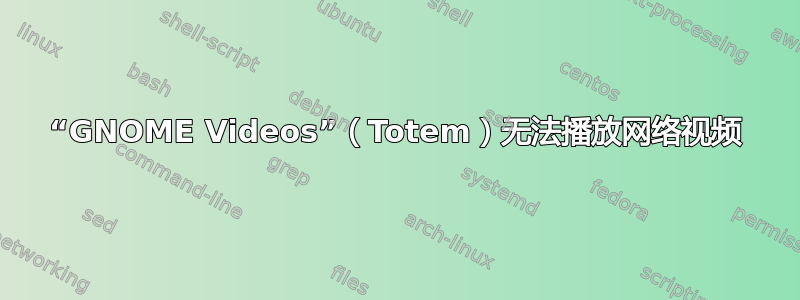 “GNOME Videos”（Totem）无法播放网络视频