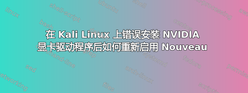 在 Kali Linux 上错误安装 NVIDIA 显卡驱动程序后如何重新启用 Nouveau