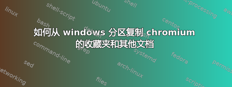 如何从 windows 分区复制 chromium 的收藏夹和其他文档