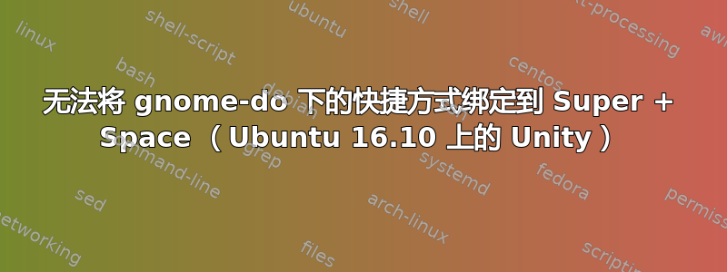 无法将 gnome-do 下的快捷方式绑定到 Super + Space （Ubuntu 16.10 上的 Unity）