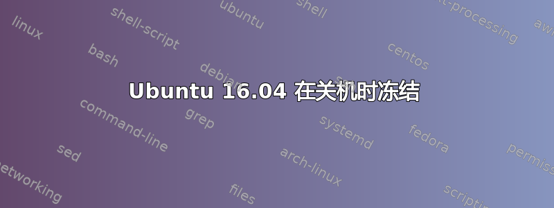 Ubuntu 16.04 在关机时冻结