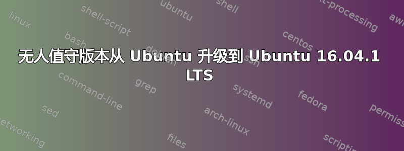 无人值守版本从 Ubuntu 升级到 Ubuntu 16.04.1 LTS