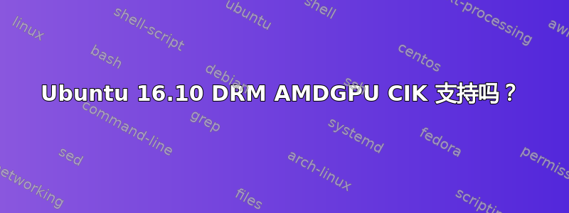 Ubuntu 16.10 DRM AMDGPU CIK 支持吗？