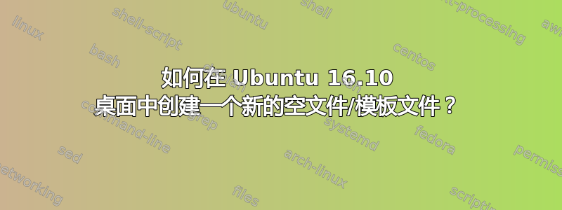 如何在 Ubuntu 16.10 桌面中创建一个新的空文件/模板文件？