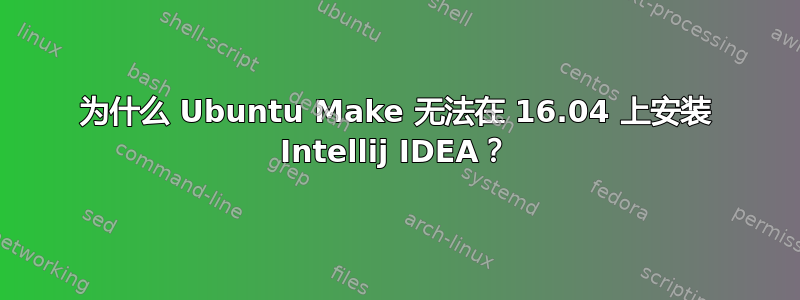 为什么 Ubuntu Make 无法在 16.04 上安装 Intellij IDEA？