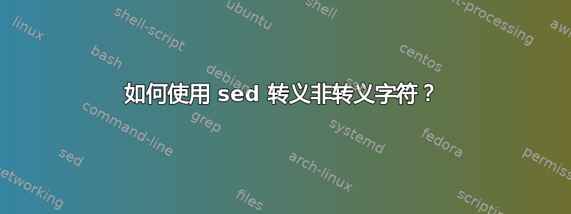 如何使用 sed 转义非转义字符？