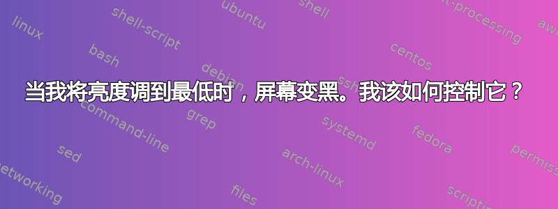 当我将亮度调到最低时，屏幕变黑。我该如何控制它？