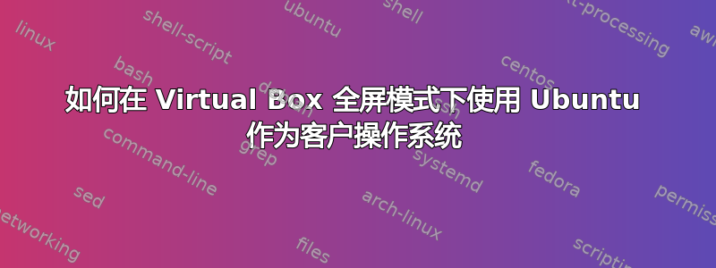 如何在 Virtual Box 全屏模式下使用 Ubuntu 作为客户操作系统