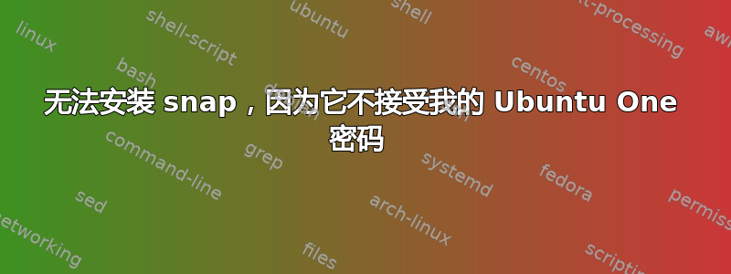 无法安装 snap，因为它不接受我的 Ubuntu One 密码 