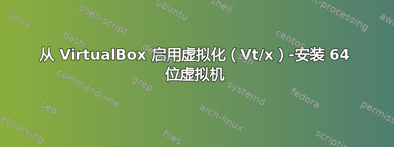 从 VirtualBox 启用虚拟化（Vt/x）-安装 64 位虚拟机