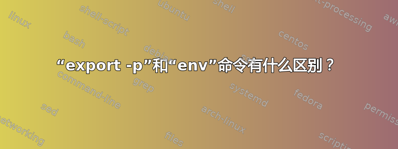 “export -p”和“env”命令有什么区别？