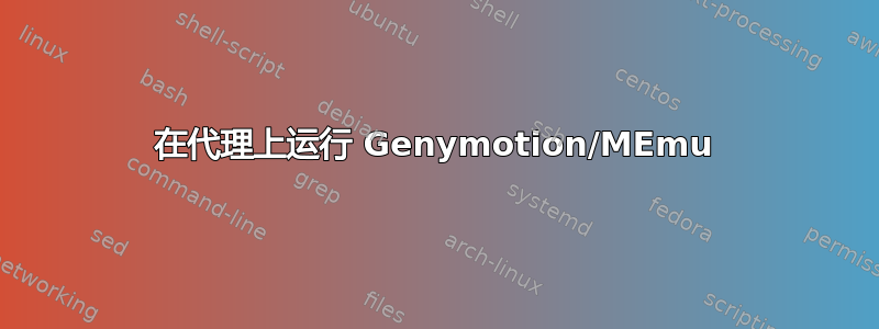 在代理上运行 Genymotion/MEmu