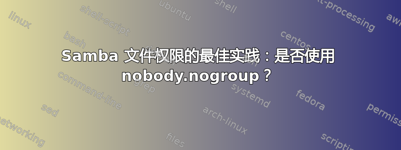 Samba 文件权限的最佳实践：是否使用 nobody.nogroup？