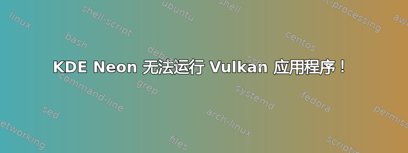 KDE Neon 无法运行 Vulkan 应用程序！