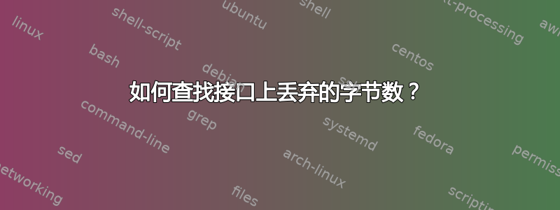 如何查找接口上丢弃的字节数？