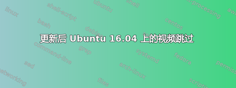 更新后 Ubuntu 16.04 上的视频跳过