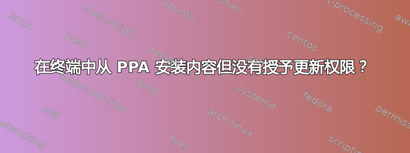 在终端中从 PPA 安装内容但没有授予更新权限？