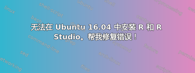 无法在 Ubuntu 16.04 中安装 R 和 R Studio。帮我修复错误！