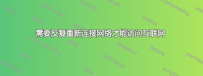 需要反复重新连接网络才能访问互联网