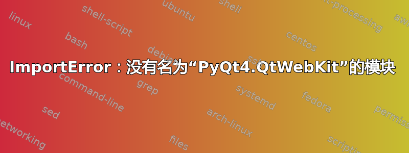 ImportError：没有名为“PyQt4.QtWebKit”的模块